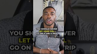 Never Let Your Girl Go On A Girl’s Trip