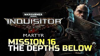 WARHAMMER 40,000: INQUISITOR - MARTYR | MISSION 16 THE DEPTHS BELOW