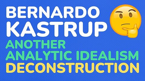 Bernardo Kastrup - Another Analytic Idealism deconstruction - part 10