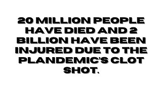 20 Million people have died and 2 Billion have been injured due to the Plandemic’s clot shot.