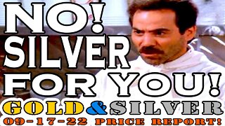 NO! Silver For You! 09/17/22 Gold & Silver Price Report