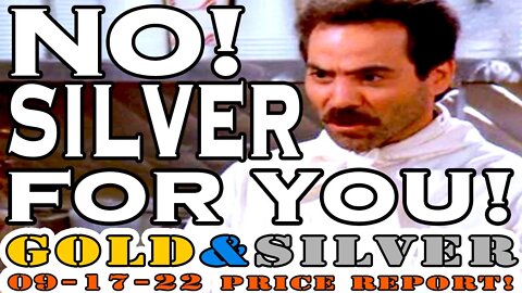 NO! Silver For You! 09/17/22 Gold & Silver Price Report