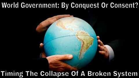 World Government: By Conquest Or Consent? (Timing The Collapse Of A Broken System)