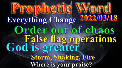 Everything Change, Order out of chaos, False flags, Storm, Quake and Fire, God is greater