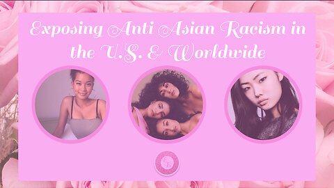 Exposing Anti Asian Racism in the U.S. & Worldwide