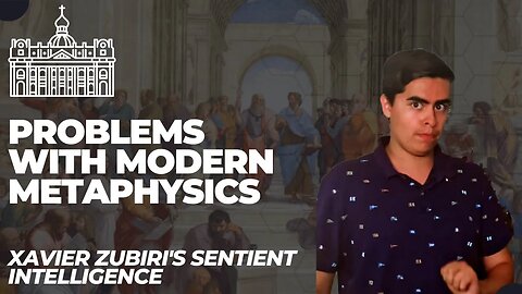 Problems with Modern Metaphysics (Xavier Zubiri's Sentient Intelligence Episode 2)
