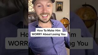 How To Make Him WORRY About Losing You
