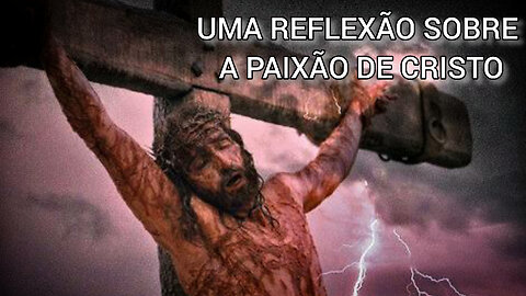 Uma reflexão sobre a Paixão de Cristo