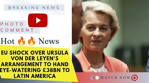 EU shock over Ursula von der Leyen's arrangement to hand eye-watering £38bn to Latin America