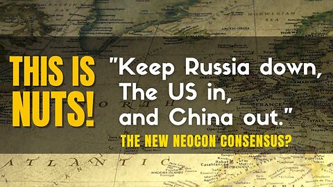 Keep the Russians Down and the Americans in and authoritarian China out | The New Neocon Consensus!