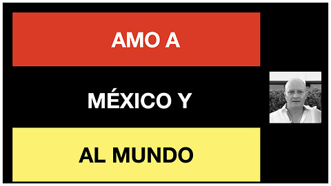 Amo a México y al Mundo... Por eso te digo: