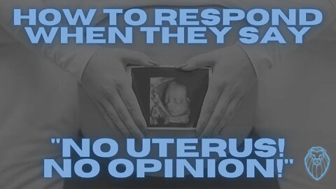 How to Respond When They Say "NO UTERUS! NO OPINION!"