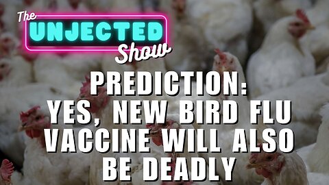 PREDICTION: Yes, New Bird Flu Vaccine Will Also Be Deadly | The Unjected Show