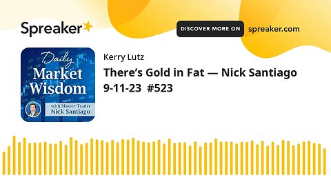 There’s Gold in Fat — Nick Santiago 9-11-23 #523