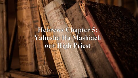 Hebrews Chapter 5: Yahusha Ha Mashiach our High Priest