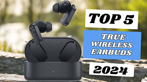 Top 5 Best True Wireless Earbuds of 2024