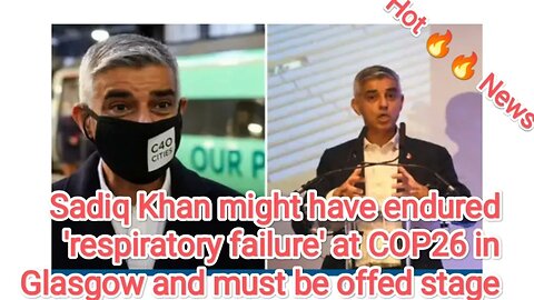 Sadiq Khan might have endured 'respiratory failure' at COP26 in Glasgow and must be offed stage