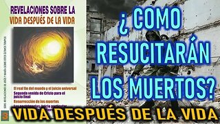 ¿ COMO RESUCITARAN LOS MUERTOS ? - REVELACIONES DE LA VIDA, DESPÚES DE LA VIDA