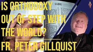 Is Orthodoxy Out of Step With The World? - Fr. Peter Gillquist