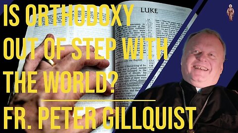 Is Orthodoxy Out of Step With The World? - Fr. Peter Gillquist