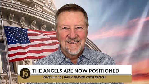 The Angels Are Now Positioned | Give Him 15: Daily Prayer with Dutch | October 7, 2022