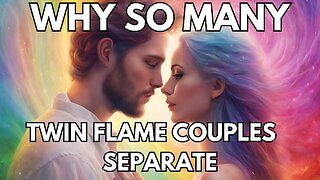 WHY SO MANY TWIN FLAME COUPLES SEPARATE