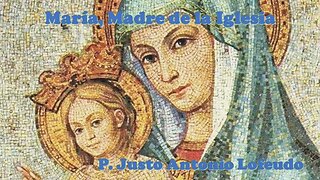 María, Madre de la Iglesia. P. Justo Antonio Lofeudo