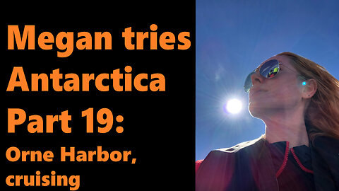 Megan tries Antarctica, Part 19: Orne Harbor, cruising