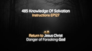 485 Knowledge Of Salvation - Instructions EP127 - Return to Jesus Christ, Danger of Forsaking God