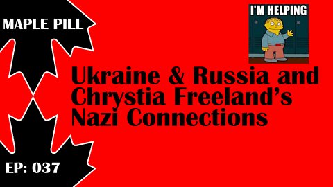 Maple Pill Ep 037 - Ukraine and Russia Conflict, Chrystia Freeland's Nazi Connections