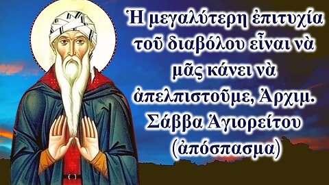 Ἡ μεγαλύτερη ἐπιτυχία τοῦ διαβόλου εἶναι νὰ μᾶς κάνει νὰ ἀπελπιστοῦμε, Ἀρχιμ. Σάββα Ἁγιορείτου