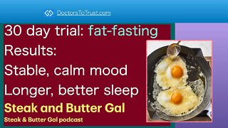 STEAK & BUTTER GAL 3 | 30 day trial: fat-fasting. Results: Stable, calm mood. Longer, better sleep