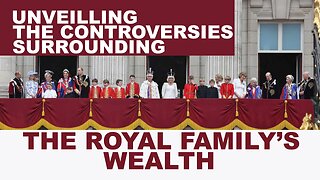Unveiling the Controversies Surrounding the Royal Family's Wealth