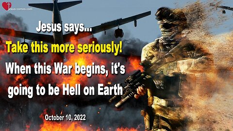 October 10, 2022 🇺🇸 JESUS EXHORTS... Take this more seriously!... When this War begins, it's going to be Hell on Earth