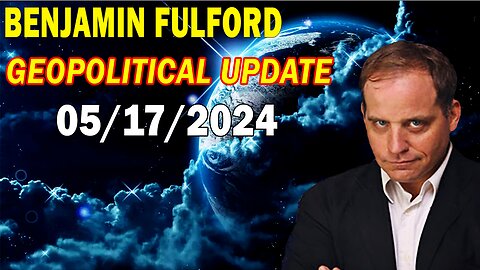 Benjamin Fulford Update Today May 17, 2024 - GEOPOLITICAL UPDATE