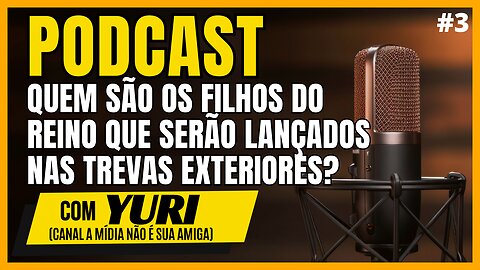 QUEM SÃO OS FILHOS DO REINO, QUE SERÃO LANÇADOS NAS TREVAS EXTERIORES? | ÉDY E YURI | PODCAST #3