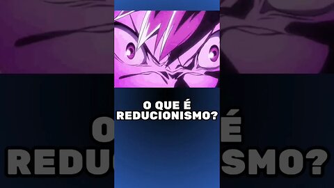 o que é Reducionismo? [Filosofia, Metafísica]