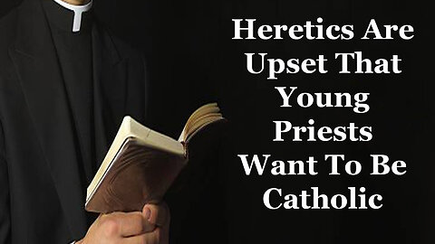 Heretics Are Upset That Young Priests Want To Be Catholic