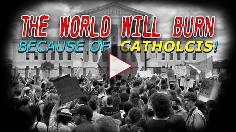 The World Will BURN, and Catholics are to blame!
