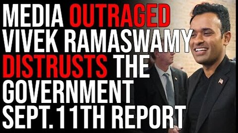 MEDIA OUTRAGED VIVEK RAMASWAMY DISTRUSTS THE GOVERNMENT SEPTEMBER 11TH REPORT