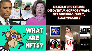 Obama & DNC Failure On Overturn Of Roe V Wade, NFT Good/Bad/Fugly, AOC Hypocrisy