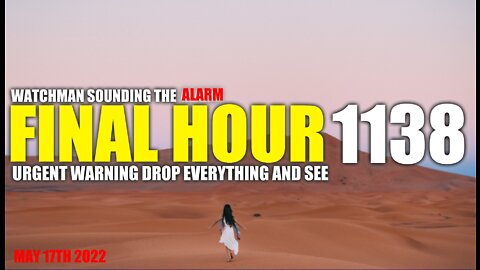 FINAL HOUR 1138 - URGENT WARNING DROP EVERYTHING AND SEE - WATCHMAN SOUNDING THE ALARM