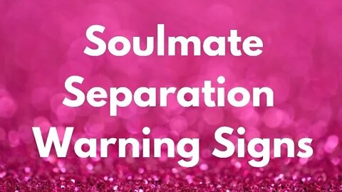 Soulmate Separation Warning Signs - Are You Seeing Signs You and Your Soulmate May Be Separating