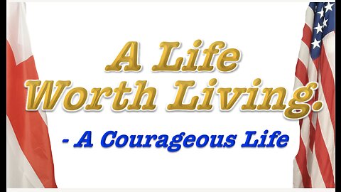 A LIFE WORTH LIVING IS A COURAGEOUS LIFE.