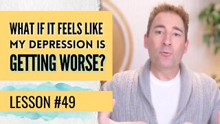 What If It Feels Like My Depression Is Getting Worse? | Lesson 49 of Dissolving Depression