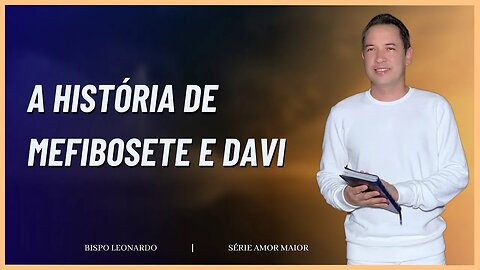 A HISTÓRIA DE MEFIBOSETE E DAVI | BISPO LEONARDO