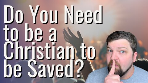Do You Need to be a Christian to be Saved?