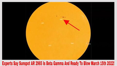 Experts Say Sunspot AR 2965 Is Ready To Explode March 15th 2022!