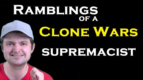 Star Wars: Ramblings of a Clone Wars Supremacist