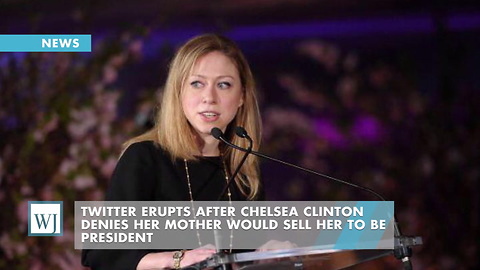 Twitter Erupts After Chelsea Clinton Denies Her Mother Would Sell Her To Be President